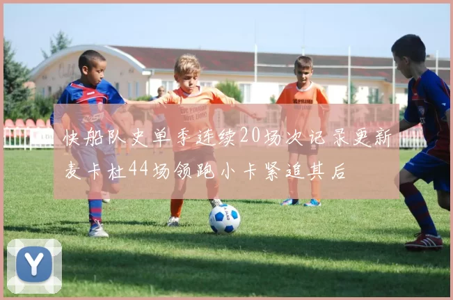 快船队史单季连续20场次记录更新麦卡杜44场领跑小卡紧追其后