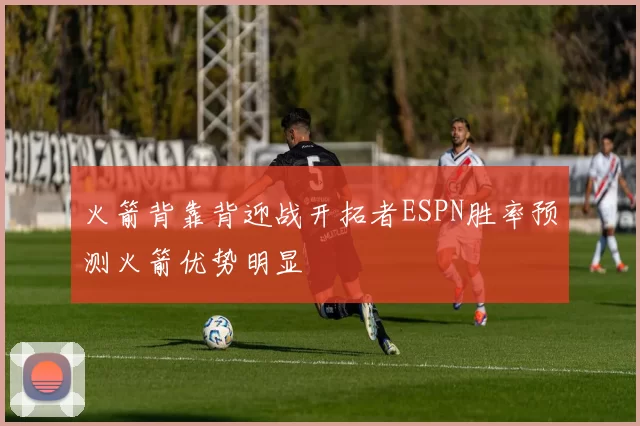 火箭背靠背迎战开拓者ESPN胜率预测火箭优势明显