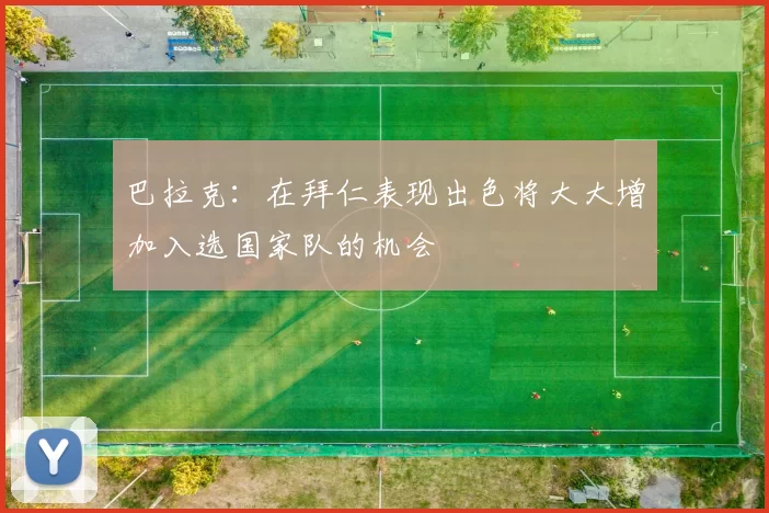 巴拉克：在拜仁表现出色将大大增加入选国家队的机会