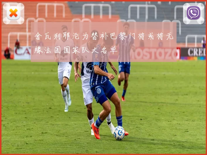 舍瓦利耶沦为替补巴黎门将或将无缘法国国家队大名单