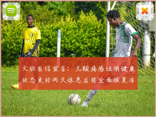 文班自信宣言：无酸痛感证明健康状态良好两天休息后将全面恢复活力