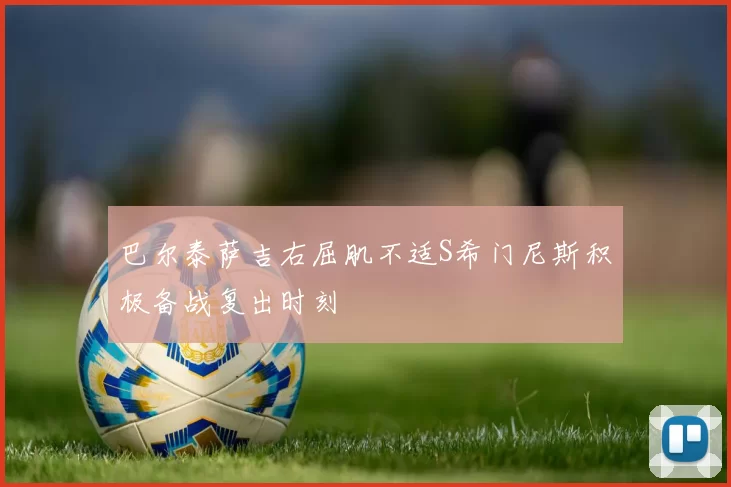 巴尔泰萨吉右屈肌不适S希门尼斯积极备战复出时刻