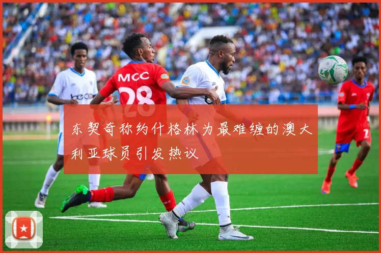 东契奇称约什格林为最难缠的澳大利亚球员引发热议