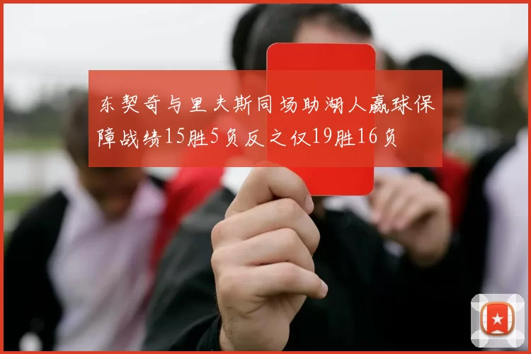 东契奇与里夫斯同场助湖人赢球保障战绩15胜5负反之仅19胜16负