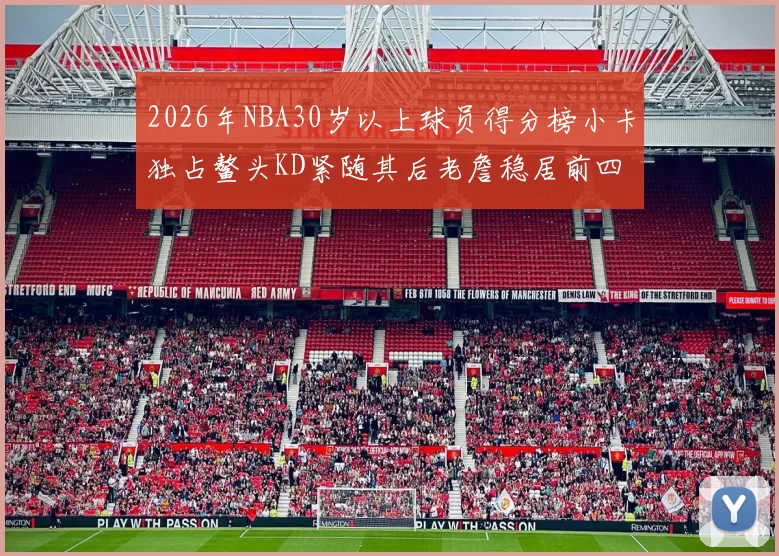 2026年NBA30岁以上球员得分榜小卡独占鳌头KD紧随其后老詹稳居前四