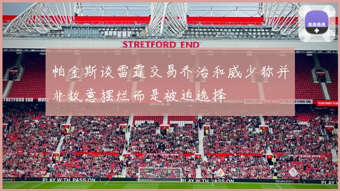 帕金斯谈雷霆交易乔治和威少称并非故意摆烂而是被迫选择